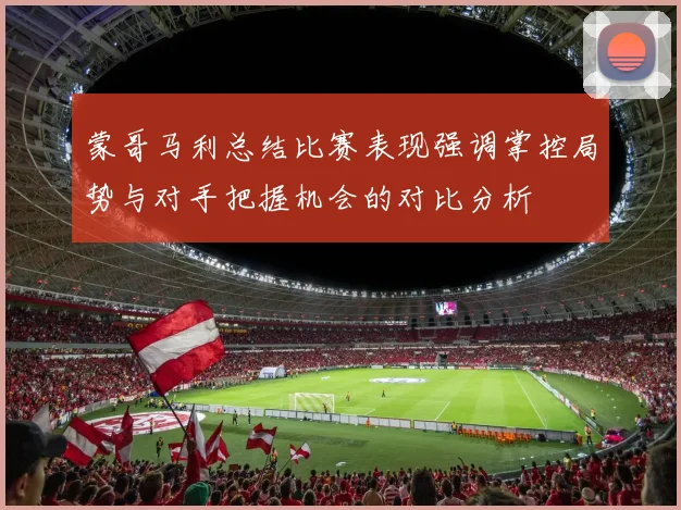 蒙哥马利总结比赛表现强调掌控局势与对手把握机会的对比分析