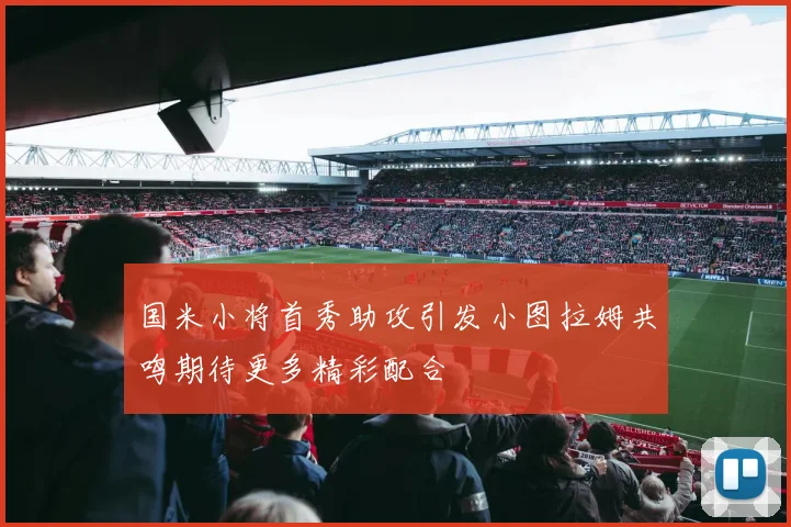 国米小将首秀助攻引发小图拉姆共鸣期待更多精彩配合