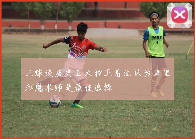 三球谈历史五大控卫看法认为库里和魔术师是最佳选择
