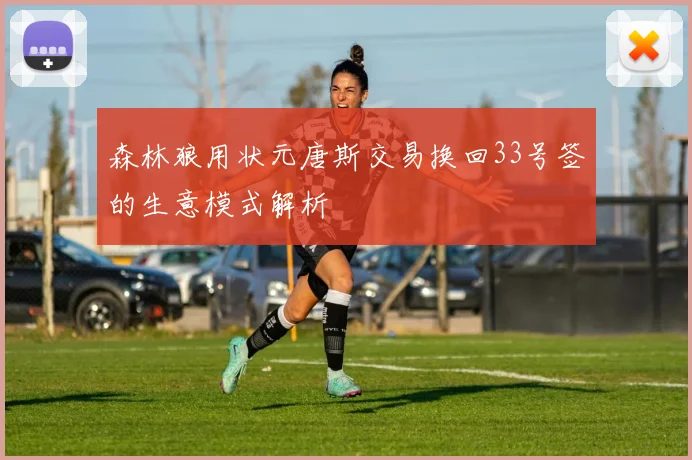 森林狼用状元唐斯交易换回33号签的生意模式解析