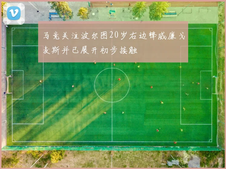 马竞关注波尔图20岁右边锋威廉戈麦斯并已展开初步接触