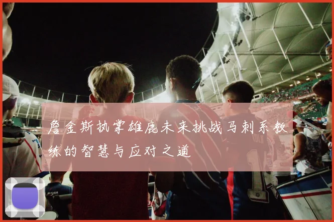 詹金斯执掌雄鹿未来挑战马刺系教练的智慧与应对之道