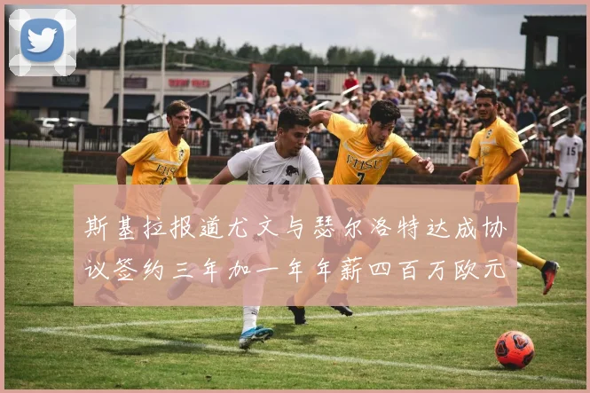 斯基拉报道尤文与瑟尔洛特达成协议签约三年加一年年薪四百万欧元