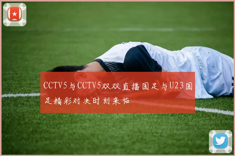 CCTV5与CCTV5双双直播国足与U23国足精彩对决时刻来临