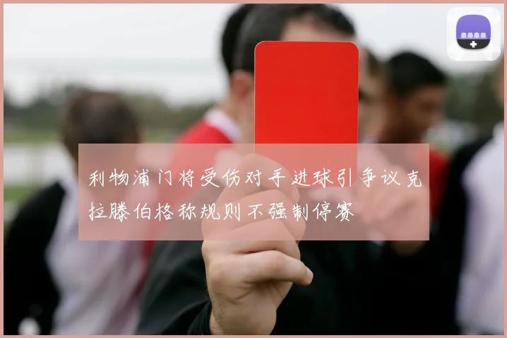 利物浦门将受伤对手进球引争议克拉滕伯格称规则不强制停赛