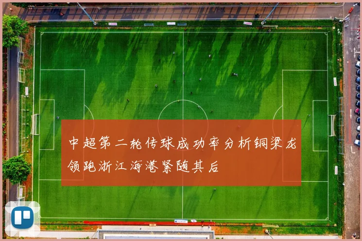 中超第二轮传球成功率分析铜梁龙领跑浙江海港紧随其后