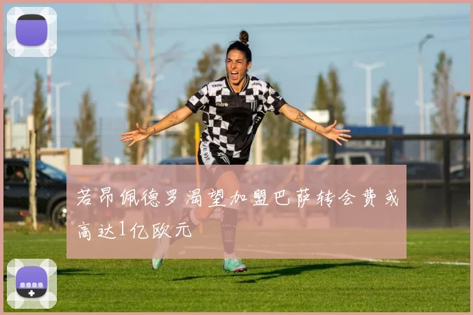 若昂佩德罗渴望加盟巴萨转会费或高达1亿欧元