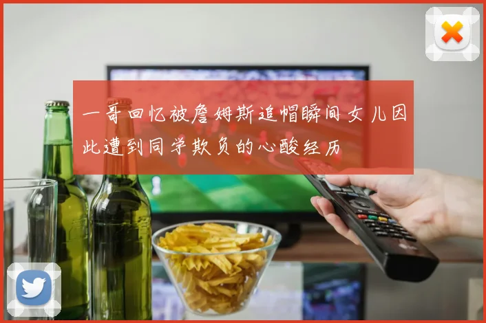 一哥回忆被詹姆斯追帽瞬间女儿因此遭到同学欺负的心酸经历