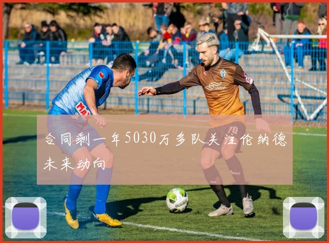 合同剩一年5030万多队关注伦纳德未来动向