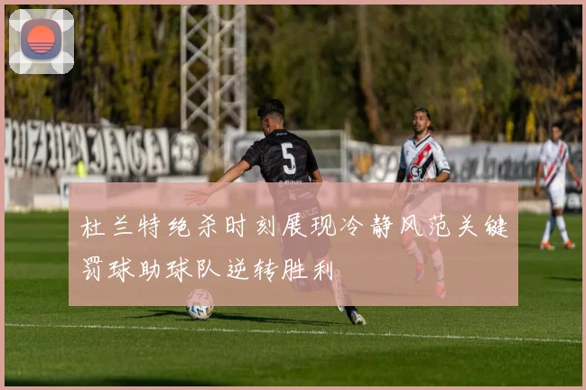 杜兰特绝杀时刻展现冷静风范关键罚球助球队逆转胜利