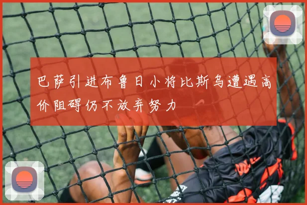 巴萨引进布鲁日小将比斯乌遭遇高价阻碍仍不放弃努力