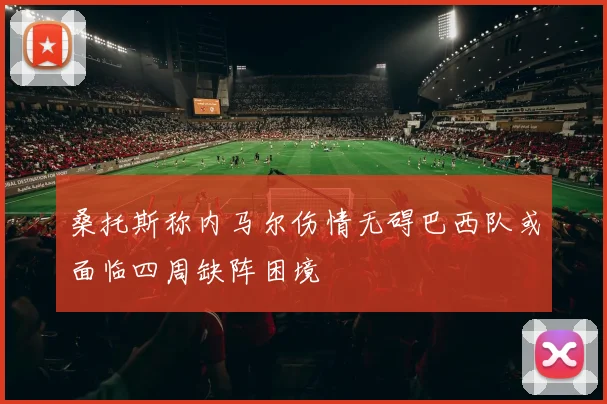桑托斯称内马尔伤情无碍巴西队或面临四周缺阵困境