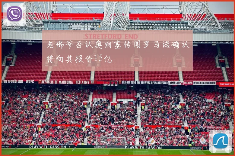 老佛爷否认奥利塞传闻罗马诺确认将向其报价15亿